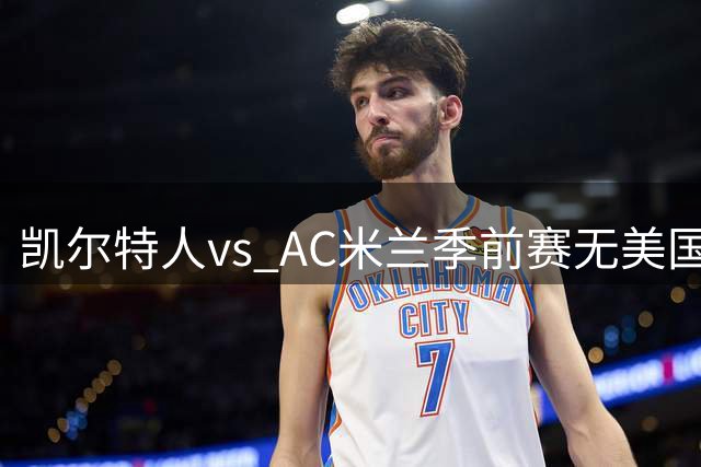 凯尔特人vs AC米兰季前赛无美国电视直播，仅可通过CelticPlayer观看，开球时间公布