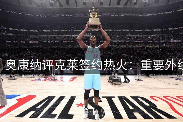 奥康纳评克莱签约热火：重要外线补充