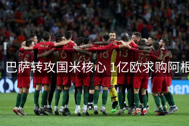 巴萨转攻国米核心 1亿欧求购阿根廷锋霸遇阻