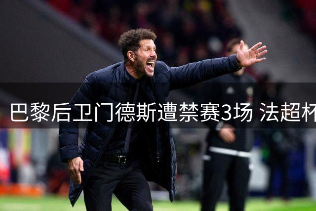 巴黎后卫门德斯遭禁赛3场 法超杯肘击行为受惩