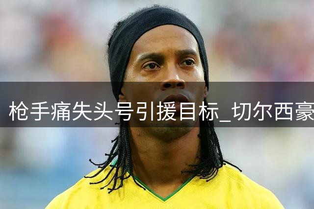 枪手痛失头号引援目标 切尔西豪掷1.3亿截胡维拉新星