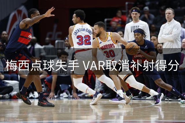 梅西点球失手 VAR取消补射得分