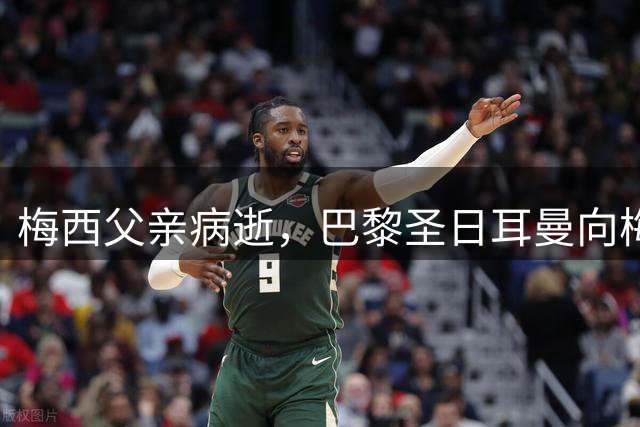梅西父亲病逝，巴黎圣日耳曼向梅西及家人致慰问