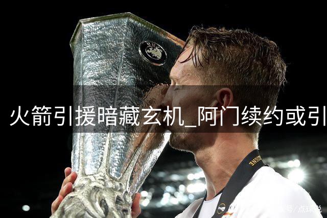 火箭引援暗藏玄机 阿门续约或引发后场大洗牌