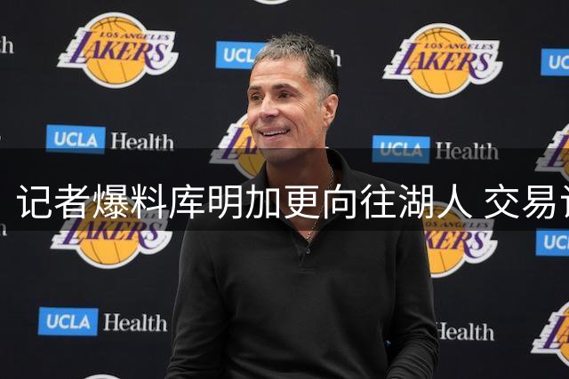 记者爆料库明加更向往湖人 交易谈判仍在推进