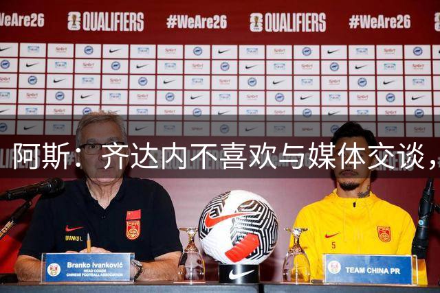 阿斯：齐达内不喜欢与媒体交谈，在皇马时就只把注意力集中在场上