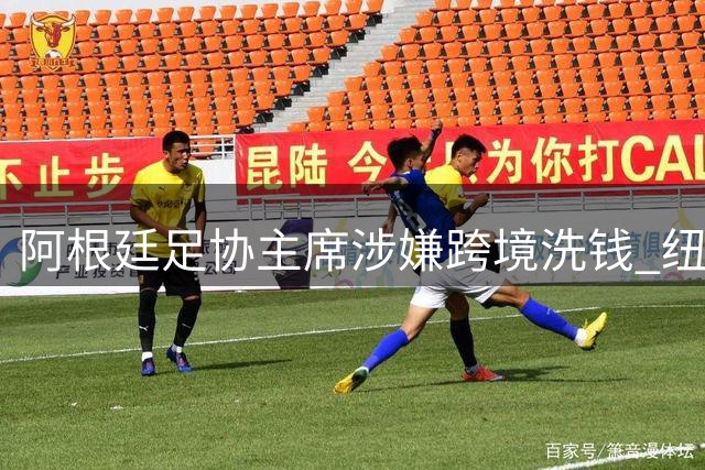阿根廷足协主席涉嫌跨境洗钱 纽约机场遭FBI拦截