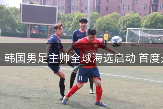 韩国男足主帅全球海选启动 首度开放性别限制引关注