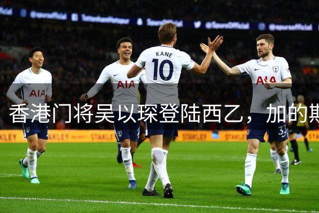 香港门将吴以琛登陆西乙，加的斯梯队迎来新星