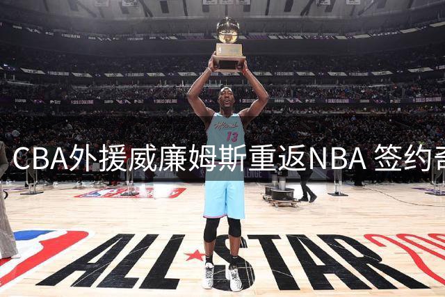 CBA外援威廉姆斯重返NBA 签约奇才联手浓眉哥开启新征程