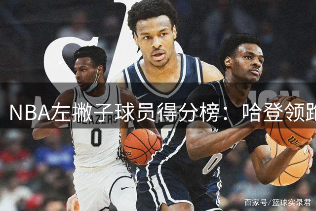 NBA左撇子球员得分榜：哈登领跑 锡安紧追其后