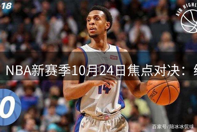 NBA新赛季10月24日焦点对决：绿军战纽约 德州双雄会师
