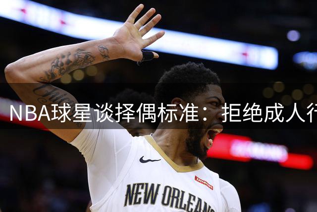 NBA球星谈择偶标准：拒绝成人行业从业者 坦言父母难以接受